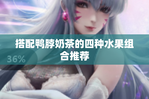 搭配鸭脖奶茶的四种水果组合推荐
