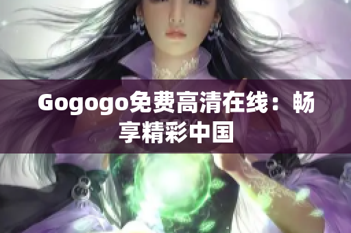Gogogo免费高清在线：畅享精彩中国
