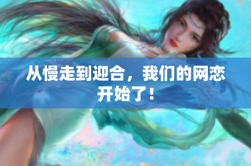 从慢走到迎合，我们的网恋开始了！