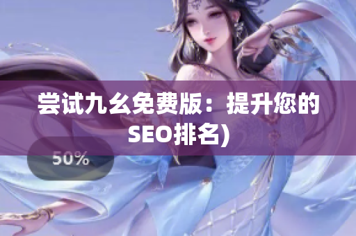 尝试九幺免费版：提升您的SEO排名)