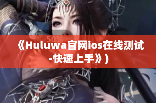 《Huluwa官网ios在线测试-快速上手》)