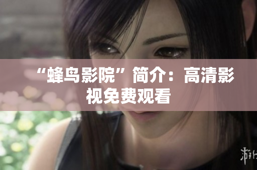 “蜂鸟影院”简介：高清影视免费观看