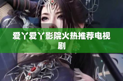 爱丫爱丫影院火热推荐电视剧