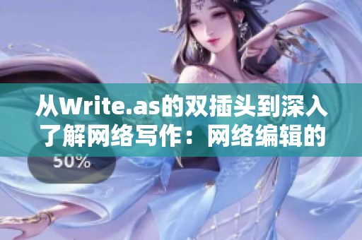 从Write.as的双插头到深入了解网络写作：网络编辑的技能与突破