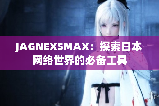 JAGNEXSMAX：探索日本网络世界的必备工具