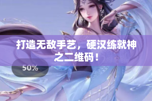 打造无敌手艺，硬汉练就神之二维码！