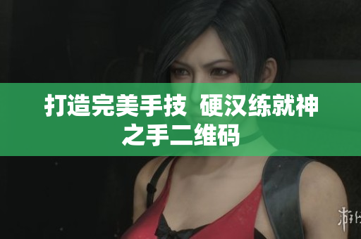 打造完美手技  硬汉练就神之手二维码