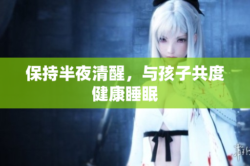 保持半夜清醒，与孩子共度健康睡眠