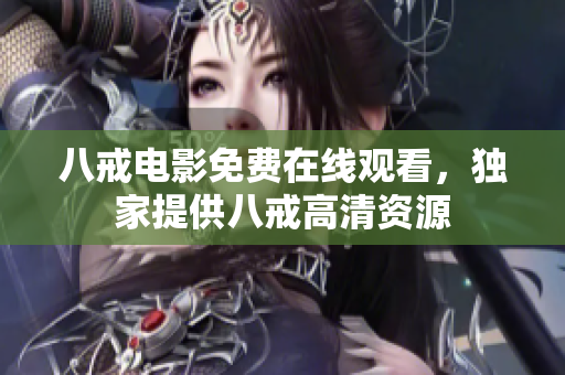 八戒电影免费在线观看，独家提供八戒高清资源