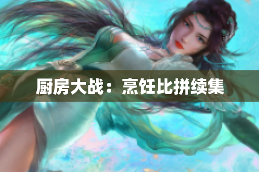 厨房大战：烹饪比拼续集