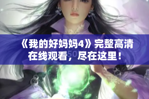 《我的好妈妈4》完整高清在线观看，尽在这里！