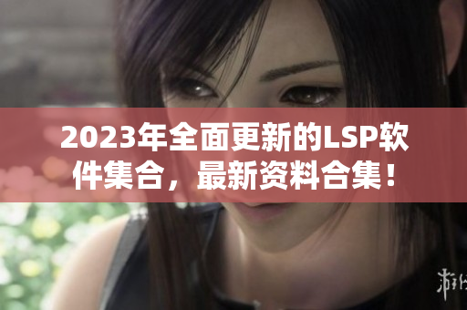 2023年全面更新的LSP软件集合，最新资料合集！