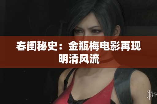 春闺秘史：金瓶梅电影再现明清风流