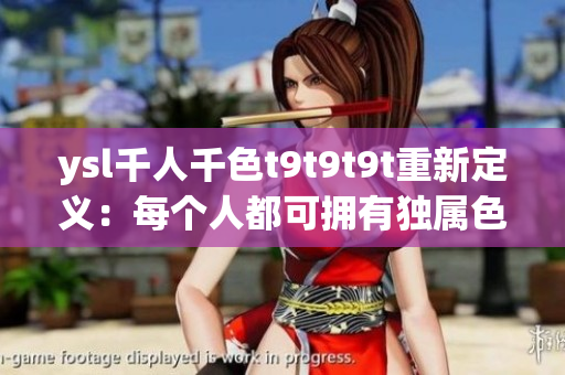 ysl千人千色t9t9t9t重新定义：每个人都可拥有独属色彩