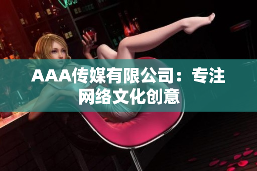 AAA传媒有限公司：专注网络文化创意