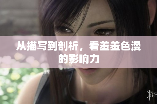从描写到剖析，看羞羞色漫的影响力