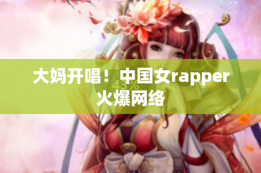 大妈开唱！中国女rapper火爆网络