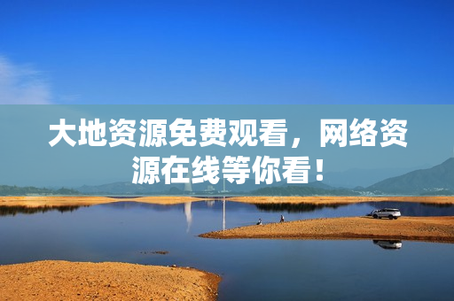大地资源免费观看，网络资源在线等你看！