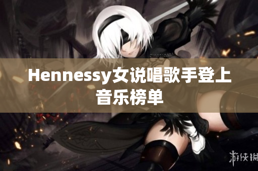Hennessy女说唱歌手登上音乐榜单