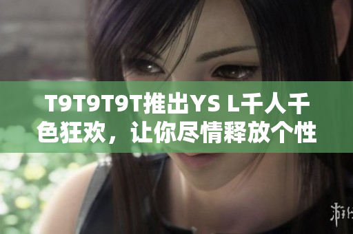 T9T9T9T推出YS L千人千色狂欢，让你尽情释放个性