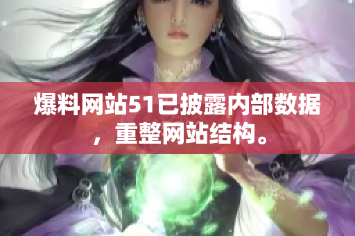 爆料网站51已披露内部数据，重整网站结构。