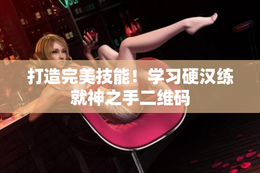 打造完美技能！学习硬汉练就神之手二维码