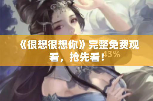 《很想很想你》完整免费观看，抢先看！
