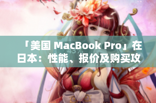 「美国 MacBook Pro」在日本：性能、报价及购买攻略