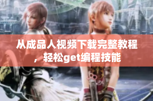 从成品人视频下载完整教程，轻松get编程技能