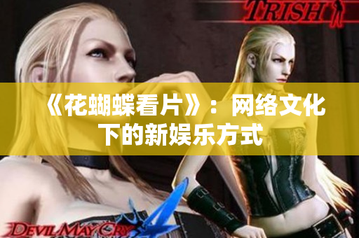 《花蝴蝶看片》：网络文化下的新娱乐方式