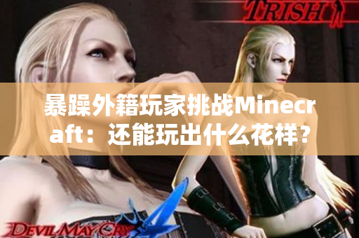 暴躁外籍玩家挑战Minecraft：还能玩出什么花样？