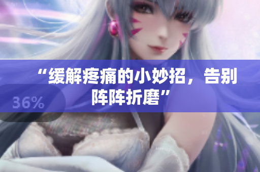 “缓解疼痛的小妙招，告别阵阵折磨”