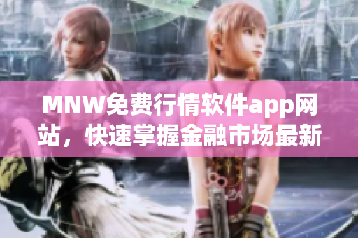 MNW免费行情软件app网站，快速掌握金融市场最新信息。
