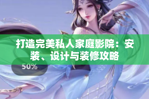 打造完美私人家庭影院：安装、设计与装修攻略