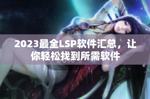 2023最全LSP软件汇总，让你轻松找到所需软件