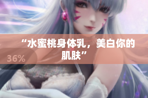 “水蜜桃身体乳，美白你的肌肤”