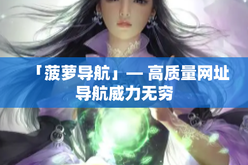 「菠萝导航」— 高质量网址导航威力无穷