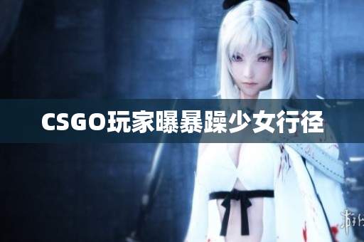 CSGO玩家曝暴躁少女行径