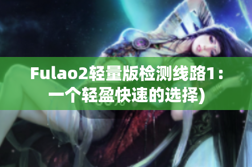 Fulao2轻量版检测线路1：一个轻盈快速的选择)