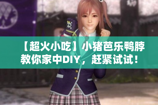 【超火小吃】小猪芭乐鸭脖教你家中DIY，赶紧试试！