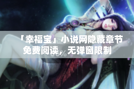 「幸福宝」小说网隐藏章节免费阅读，无弹窗限制