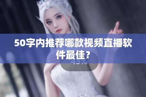 50字内推荐哪款视频直播软件最佳？