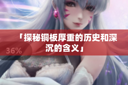 「探秘铜板厚重的历史和深沉的含义」