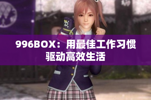 996BOX：用最佳工作习惯驱动高效生活