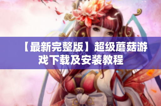 【最新完整版】超级蘑菇游戏下载及安装教程