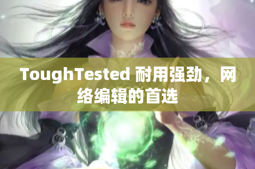 ToughTested 耐用强劲，网络编辑的首选