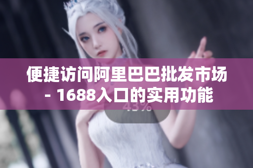 便捷访问阿里巴巴批发市场 - 1688入口的实用功能