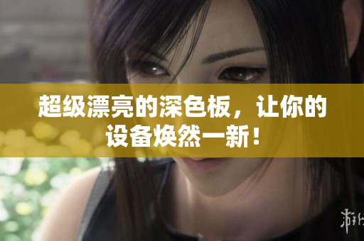 超级漂亮的深色板，让你的设备焕然一新！
