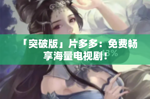 「突破版」片多多：免费畅享海量电视剧！