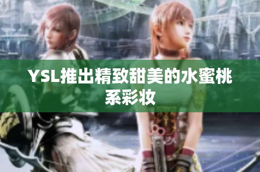 YSL推出精致甜美的水蜜桃系彩妆
